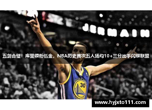 五剑合璧！库里领衔伍金，NBA历史首次五人场均10+三分出手闪耀联盟