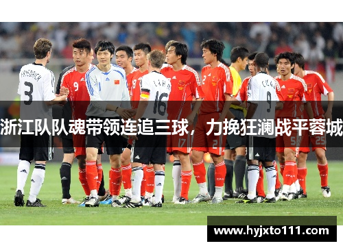 浙江队队魂带领连追三球，力挽狂澜战平蓉城
