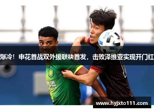 爆冷！申花首战双外援联袂首发，击败泽维亚实现开门红
